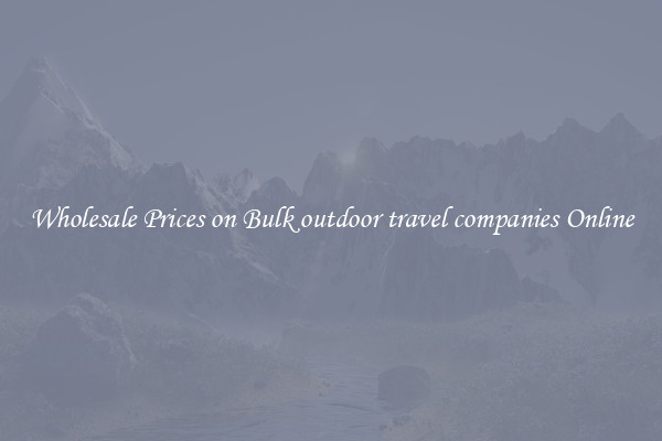 Wholesale Prices on Bulk outdoor travel companies Online