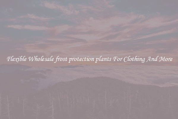 Flexible Wholesale frost protection plants For Clothing And More