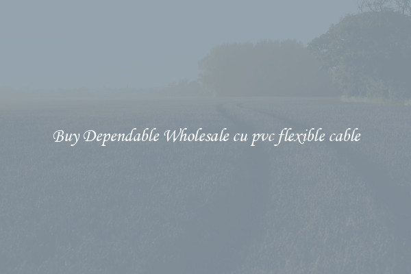 Buy Dependable Wholesale cu pvc flexible cable
