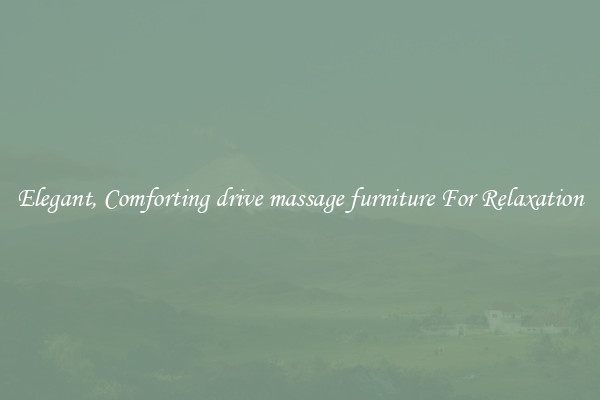 Elegant, Comforting drive massage furniture For Relaxation