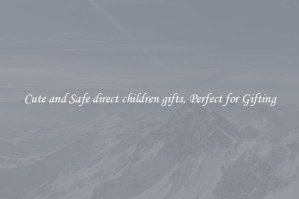 Cute and Safe direct children gifts, Perfect for Gifting