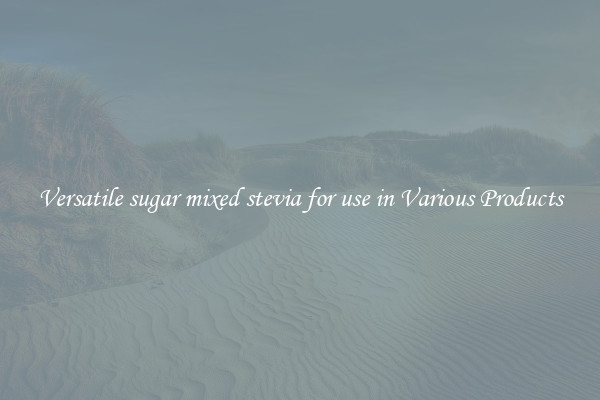 Versatile sugar mixed stevia for use in Various Products