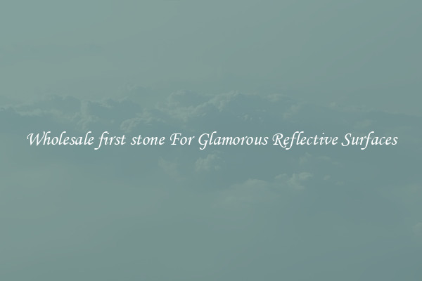 Wholesale first stone For Glamorous Reflective Surfaces